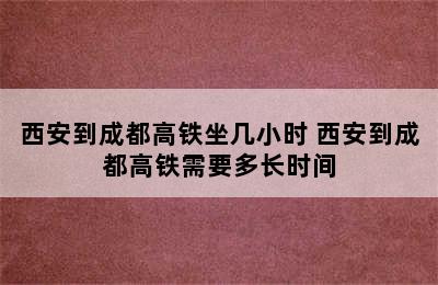 西安到成都高铁坐几小时 西安到成都高铁需要多长时间